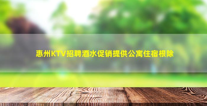 惠州KTV招聘酒水促销提供公寓住宿根除